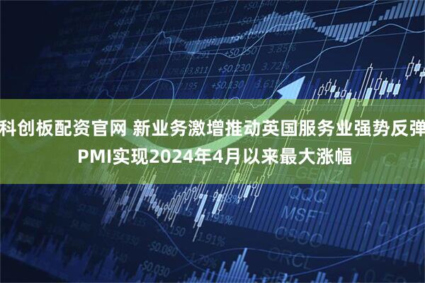 科创板配资官网 新业务激增推动英国服务业强势反弹 PMI实现2024年4月以来最大涨幅