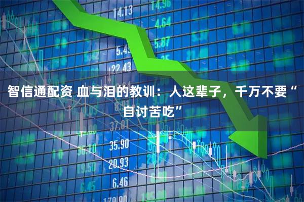智信通配资 血与泪的教训：人这辈子，千万不要“自讨苦吃”