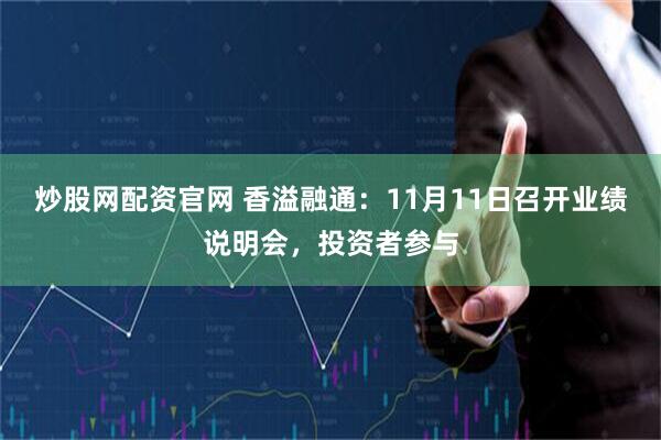 炒股网配资官网 香溢融通：11月11日召开业绩说明会，投资者参与