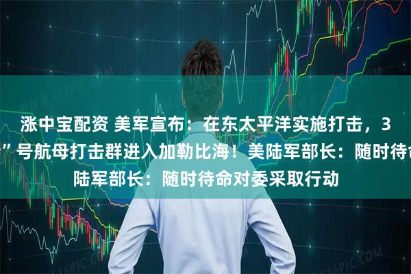 涨中宝配资 美军宣布：在东太平洋实施打击，3人死亡！“福特”号航母打击群进入加勒比海！美陆军部长：随时待命对委采取行动