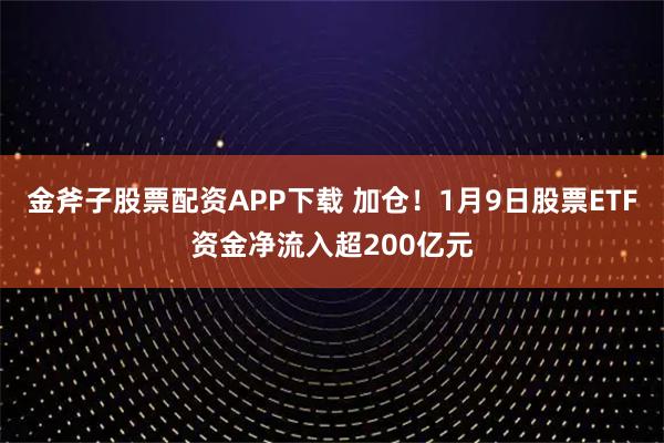 金斧子股票配资APP下载 加仓！1月9日股票ETF资金净流入超200亿元