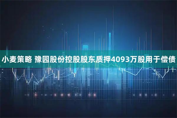 小麦策略 豫园股份控股股东质押4093万股用于偿债