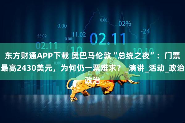 东方财通APP下载 奥巴马伦敦“总统之夜”：门票最高2430美元，为何仍一票难求？_演讲_活动_政治