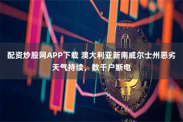 配资炒股网APP下载 澳大利亚新南威尔士州恶劣天气持续，数千户断电