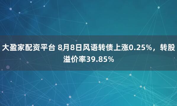 大盈家配资平台 8月8日风语转债上涨0.25%，转股溢价率39.85%