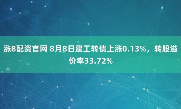 涨8配资官网 8月8日建工转债上涨0.13%，转股溢价率33.72%